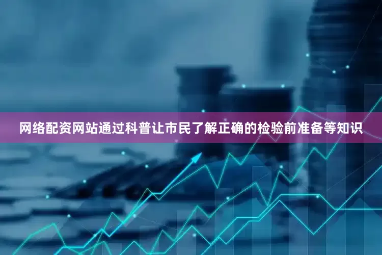 网络配资网站通过科普让市民了解正确的检验前准备等知识