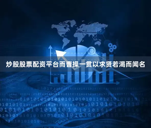 炒股股票配资平台而曹操一贯以求贤若渴而闻名