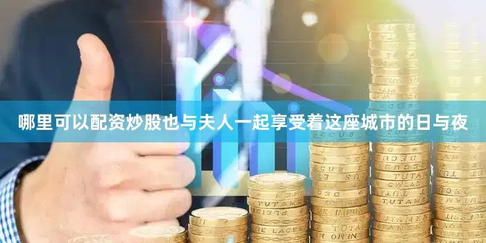 哪里可以配资炒股也与夫人一起享受着这座城市的日与夜