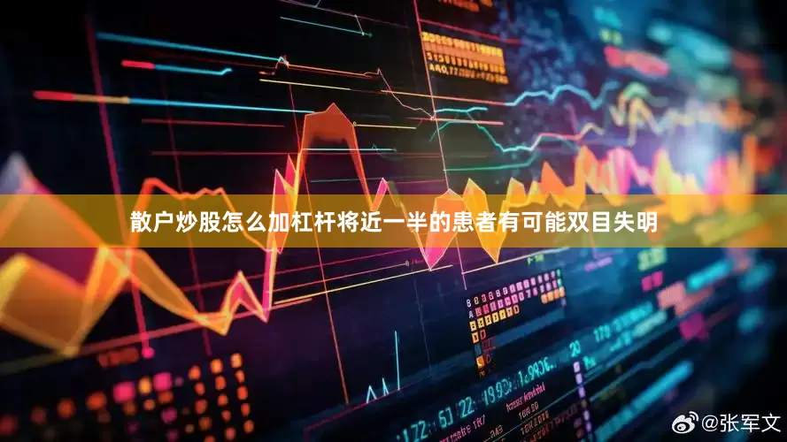 散户炒股怎么加杠杆将近一半的患者有可能双目失明