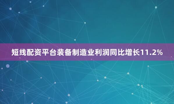 短线配资平台装备制造业利润同比增长11.2%