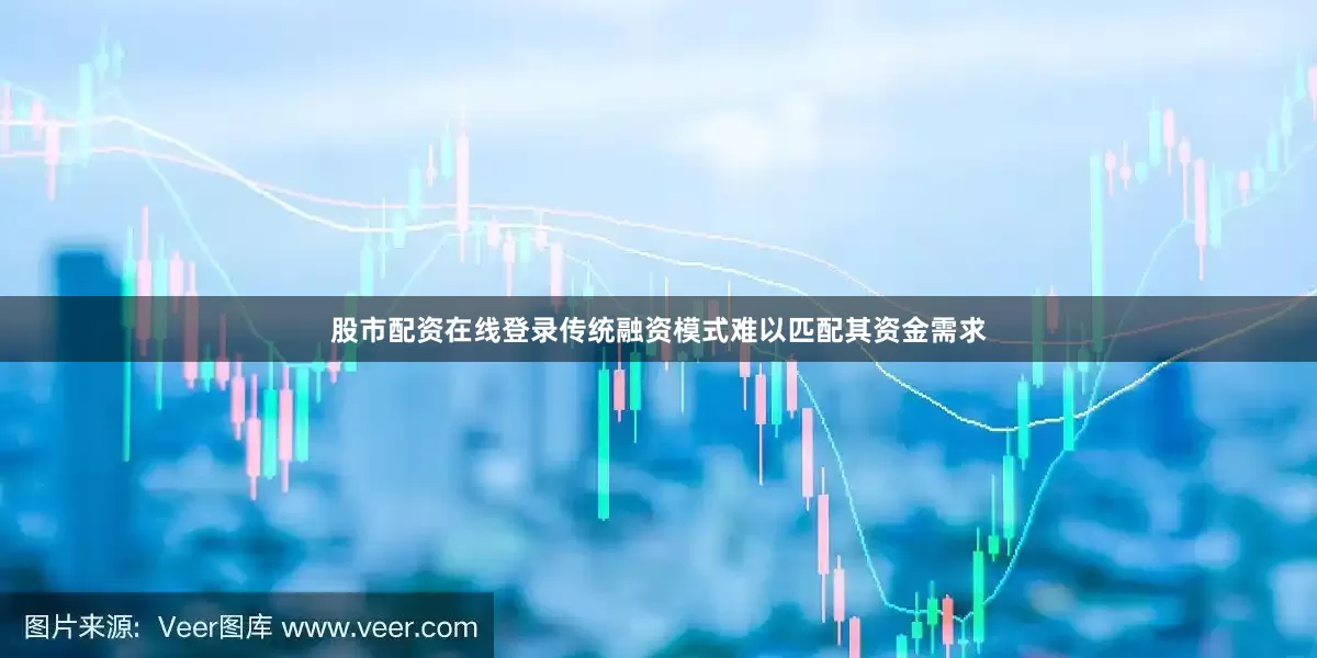 股市配资在线登录传统融资模式难以匹配其资金需求