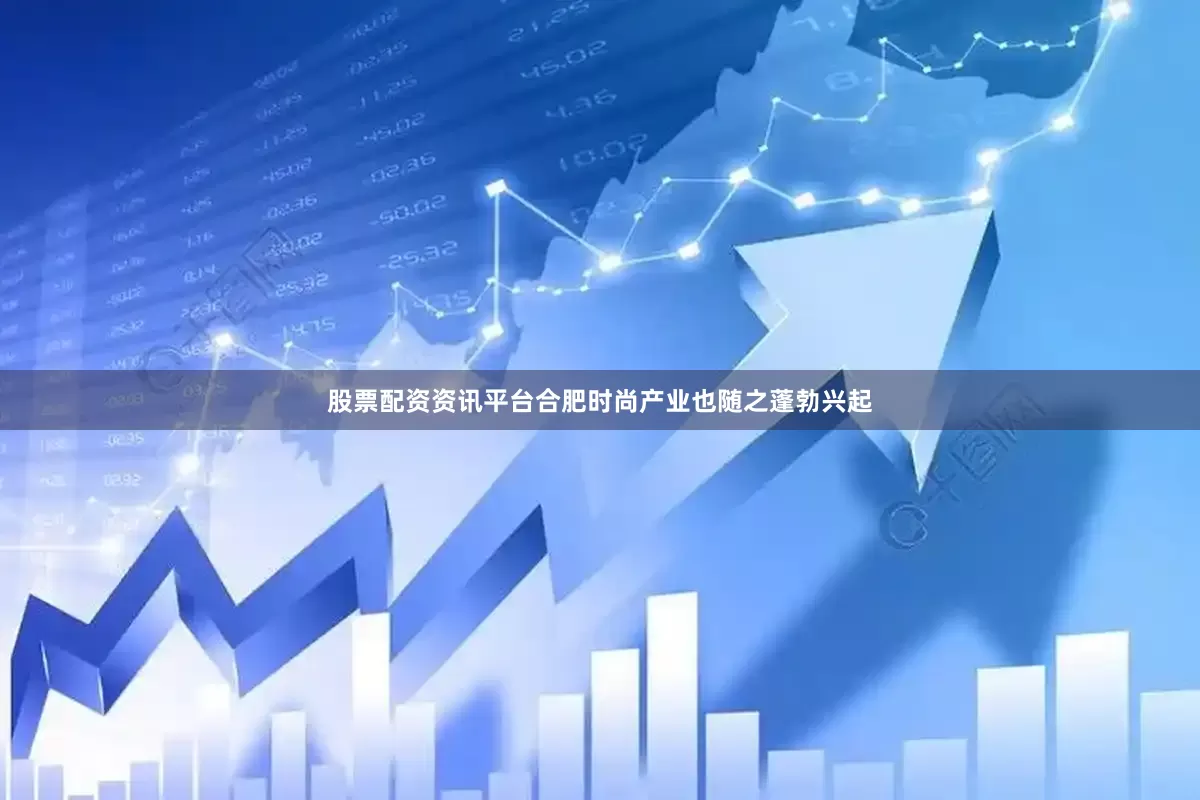 股票配资资讯平台合肥时尚产业也随之蓬勃兴起