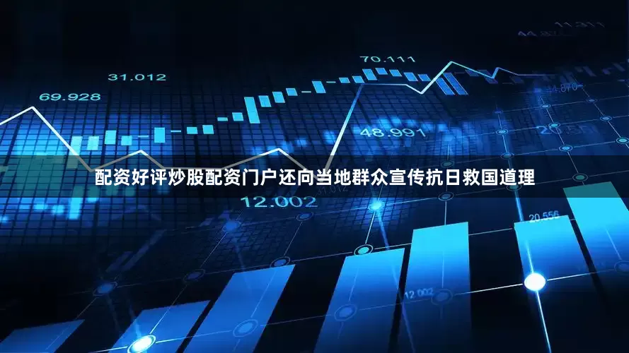 配资好评炒股配资门户还向当地群众宣传抗日救国道理