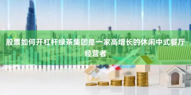 股票如何开杠杆绿茶集团是一家高增长的休闲中式餐厅经营者