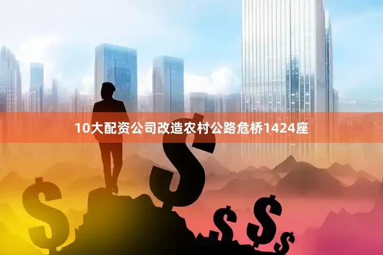 10大配资公司改造农村公路危桥1424座