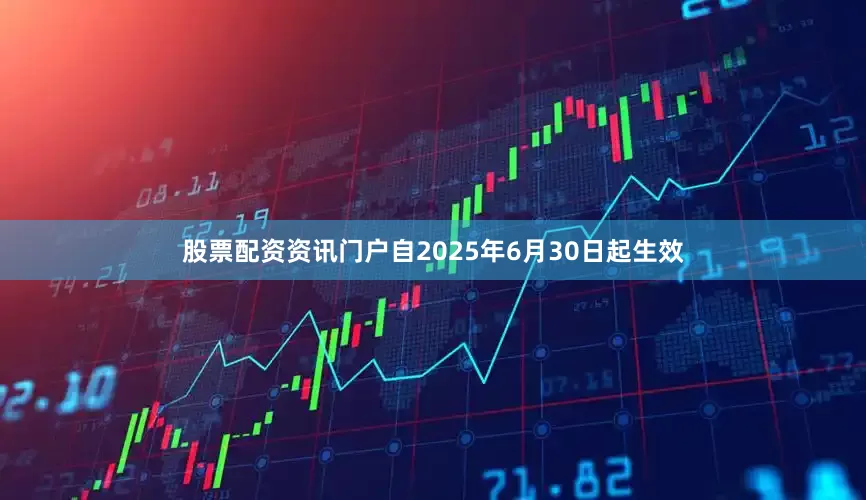 股票配资资讯门户自2025年6月30日起生效