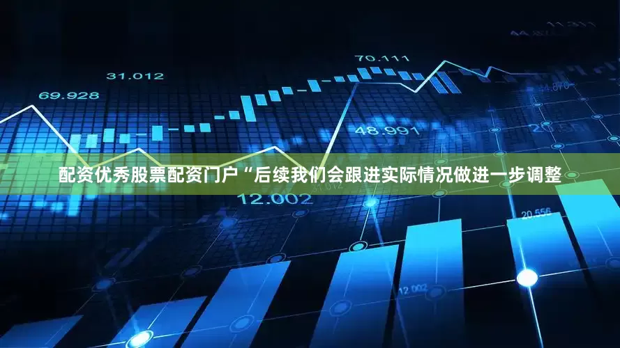 配资优秀股票配资门户“后续我们会跟进实际情况做进一步调整