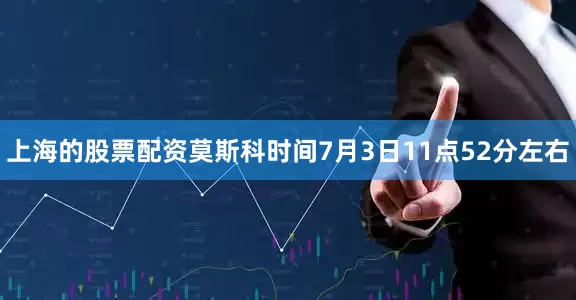 上海的股票配资莫斯科时间7月3日11点52分左右