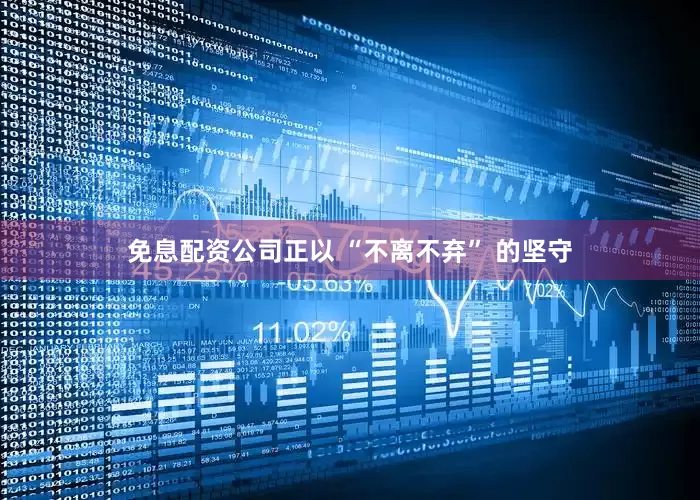 免息配资公司正以 “不离不弃” 的坚守