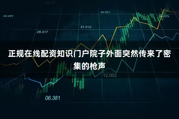 正规在线配资知识门户院子外面突然传来了密集的枪声