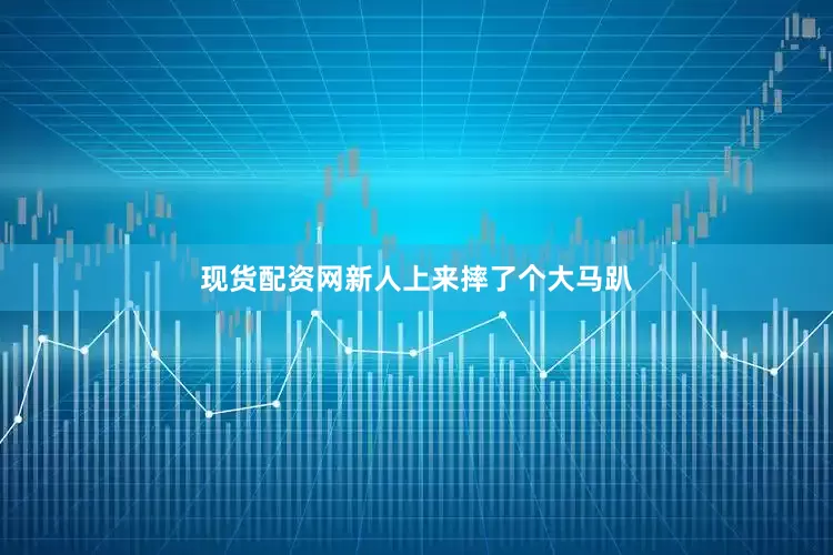 现货配资网新人上来摔了个大马趴