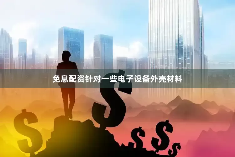 免息配资针对一些电子设备外壳材料