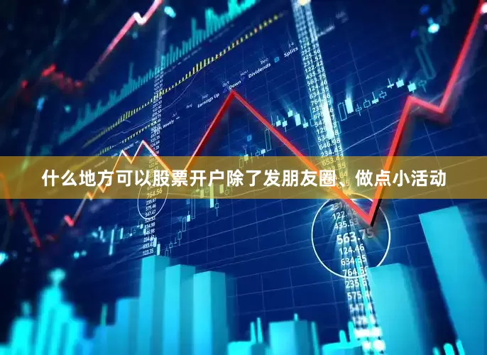 什么地方可以股票开户除了发朋友圈、做点小活动