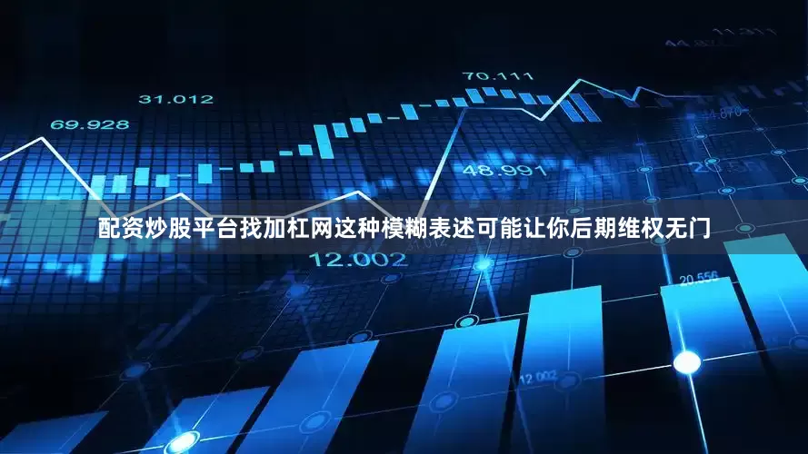 配资炒股平台找加杠网这种模糊表述可能让你后期维权无门