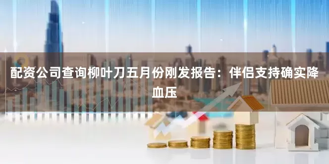 配资公司查询柳叶刀五月份刚发报告：伴侣支持确实降血压