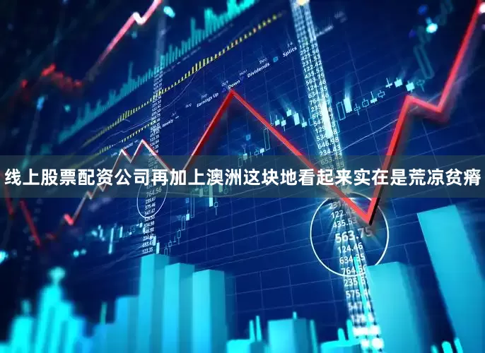 线上股票配资公司再加上澳洲这块地看起来实在是荒凉贫瘠
