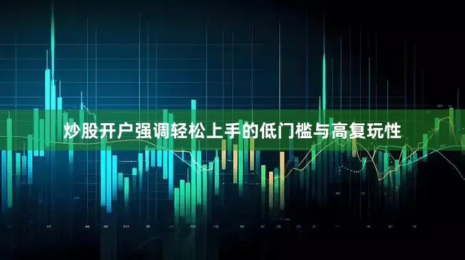炒股开户强调轻松上手的低门槛与高复玩性