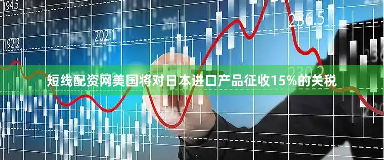 短线配资网美国将对日本进口产品征收15%的关税