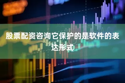 股票配资咨询它保护的是软件的表达形式