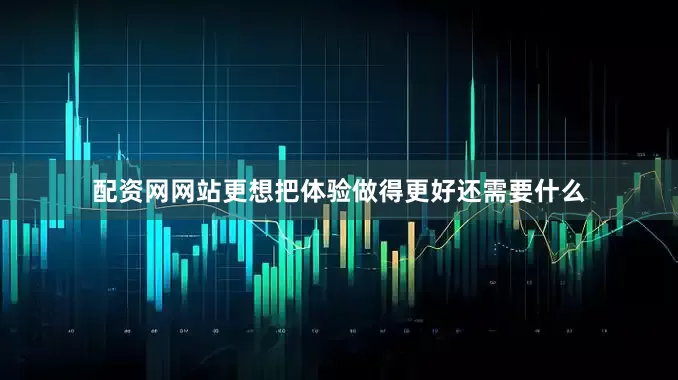 配资网网站更想把体验做得更好还需要什么