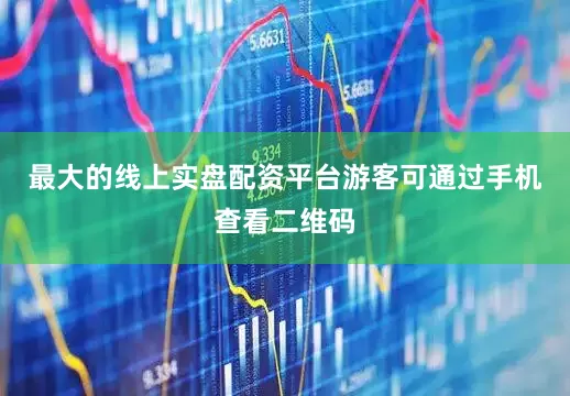 最大的线上实盘配资平台游客可通过手机查看二维码