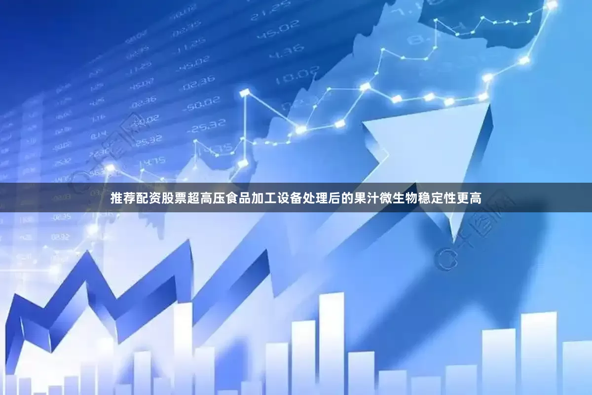 推荐配资股票超高压食品加工设备处理后的果汁微生物稳定性更高