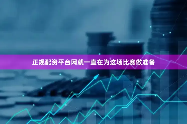 正规配资平台网就一直在为这场比赛做准备