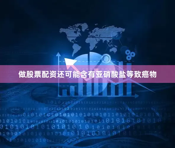 做股票配资还可能含有亚硝酸盐等致癌物