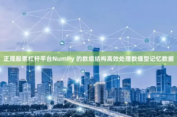 正规股票杠杆平台NumPy 的数组结构高效处理数值型记忆数据