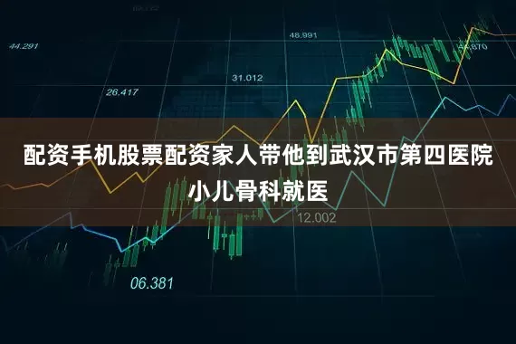 配资手机股票配资家人带他到武汉市第四医院小儿骨科就医