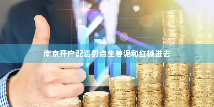 南京开户配资扔点生姜泥和红糖进去