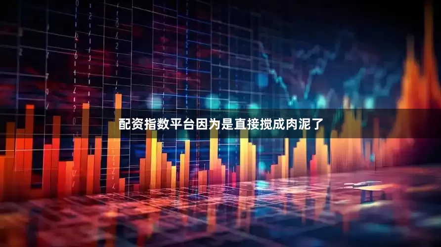 配资指数平台因为是直接搅成肉泥了