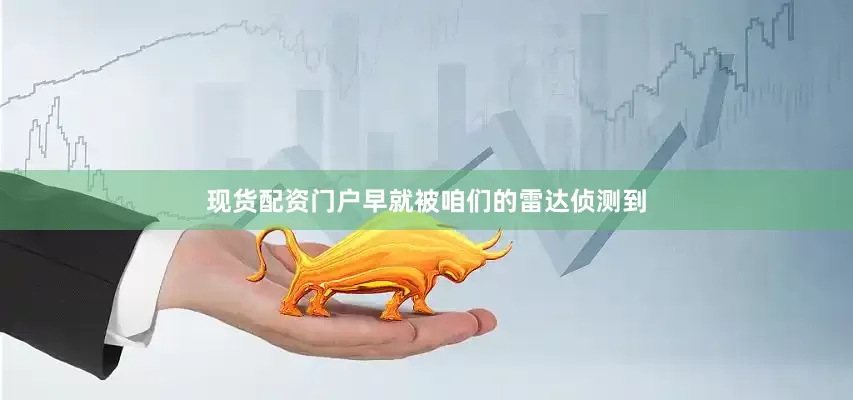 现货配资门户早就被咱们的雷达侦测到