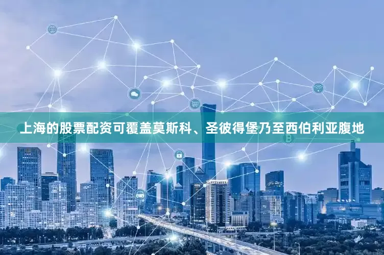 上海的股票配资可覆盖莫斯科、圣彼得堡乃至西伯利亚腹地