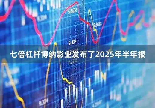 七倍杠杆博纳影业发布了2025年半年报