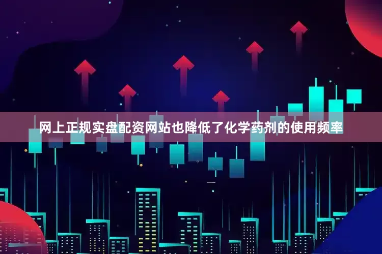 网上正规实盘配资网站也降低了化学药剂的使用频率
