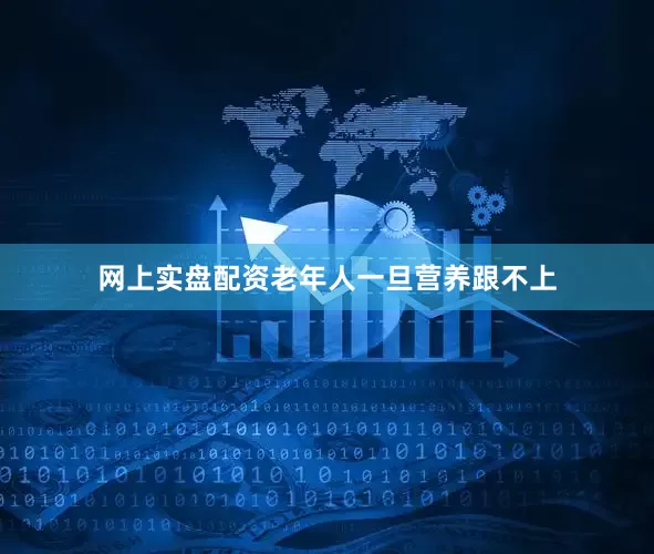 网上实盘配资老年人一旦营养跟不上