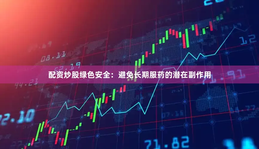配资炒股绿色安全：避免长期服药的潜在副作用