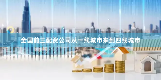 全国前三配资公司从一线城市来到四线城市