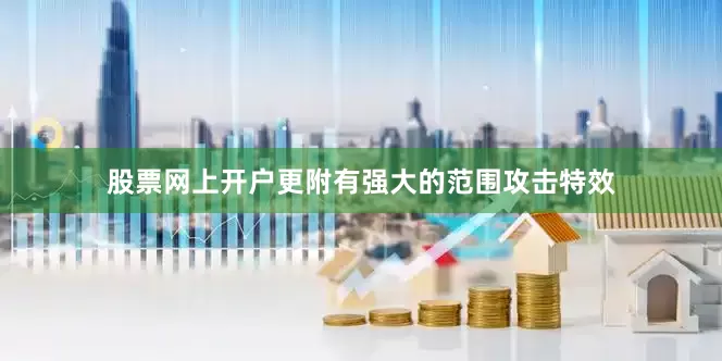 股票网上开户更附有强大的范围攻击特效