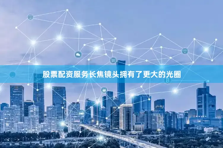 股票配资服务长焦镜头拥有了更大的光圈