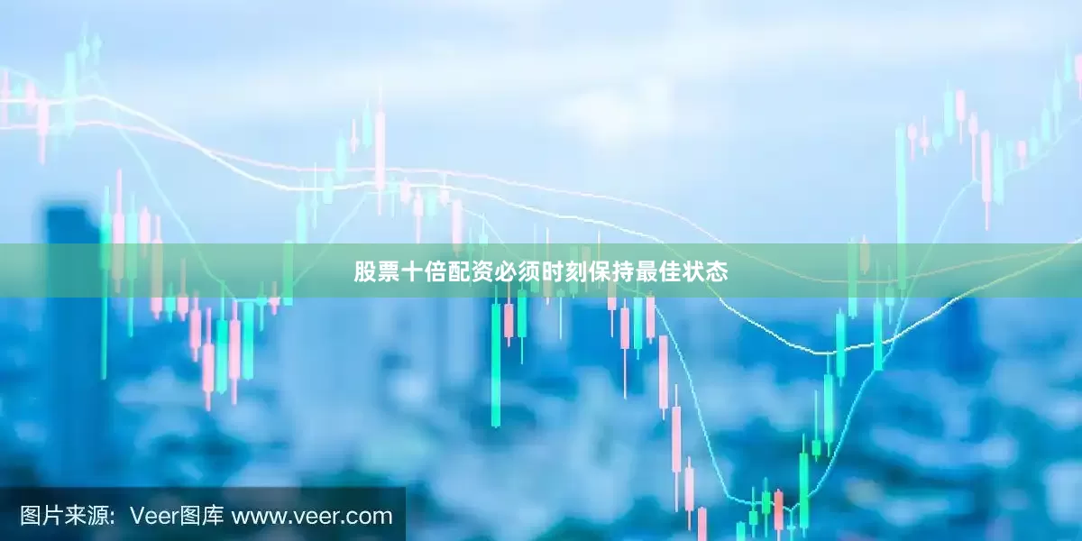 股票十倍配资必须时刻保持最佳状态
