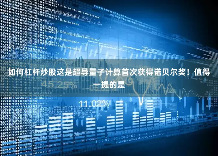 如何杠杆炒股这是超导量子计算首次获得诺贝尔奖！值得一提的是