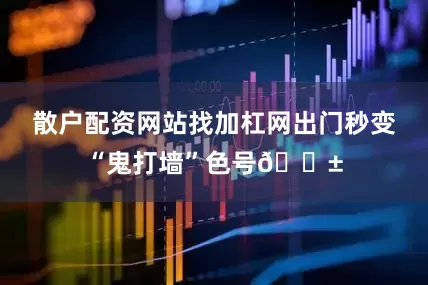 散户配资网站找加杠网出门秒变“鬼打墙”色号😱