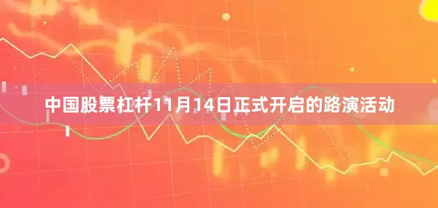中国股票杠杆11月14日正式开启的路演活动