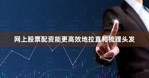 网上股票配资能更高效地拉直和梳理头发